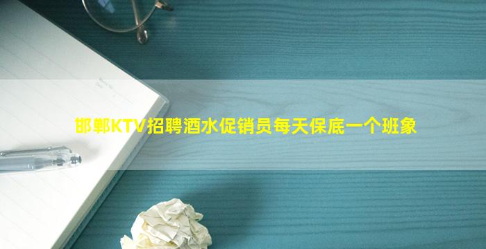 邯郸KTV招聘酒水促销员每天保底一个班象